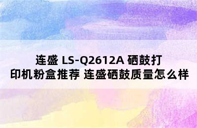 连盛 LS-Q2612A 硒鼓打印机粉盒推荐 连盛硒鼓质量怎么样